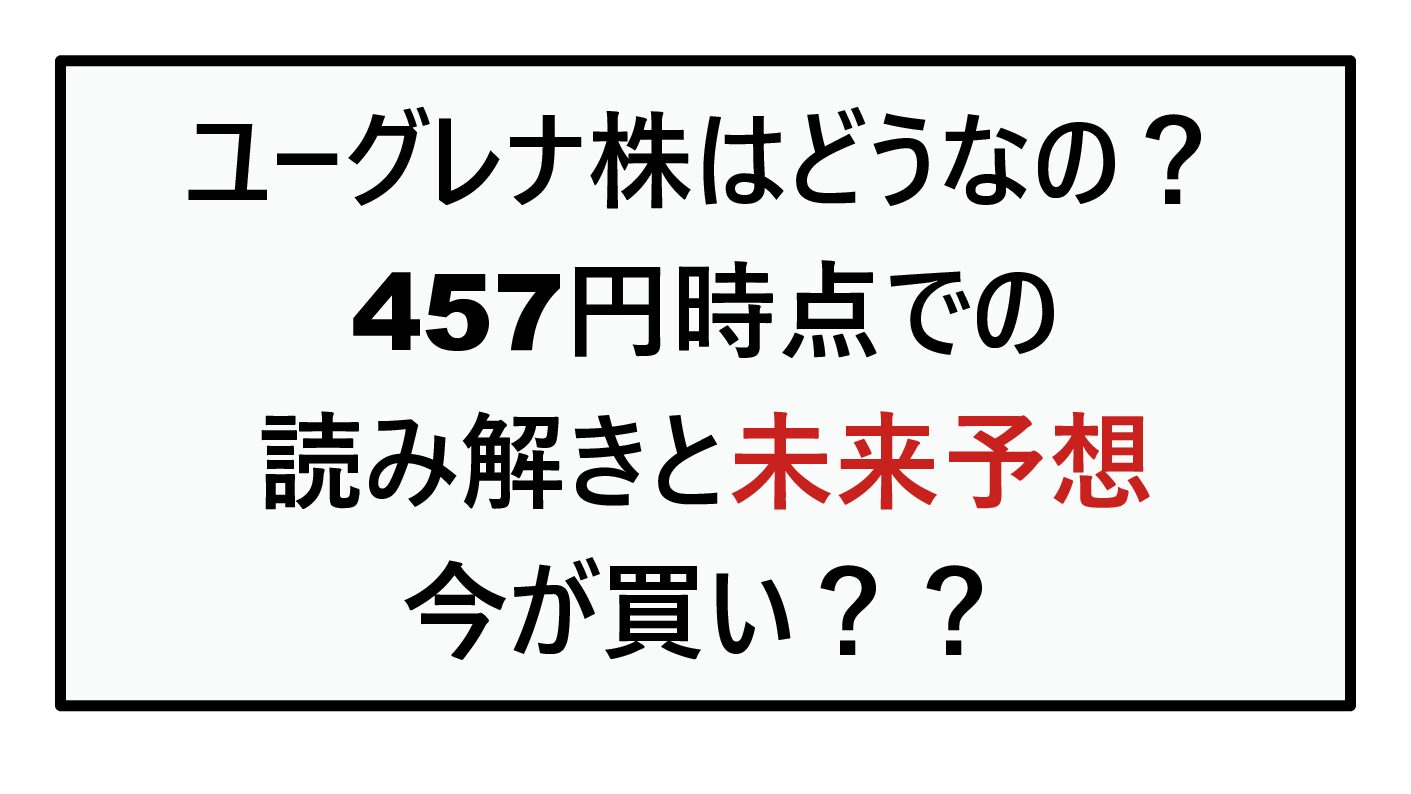 ユーグレナ株はどうなの？──457円時点での読み解きと未来予想