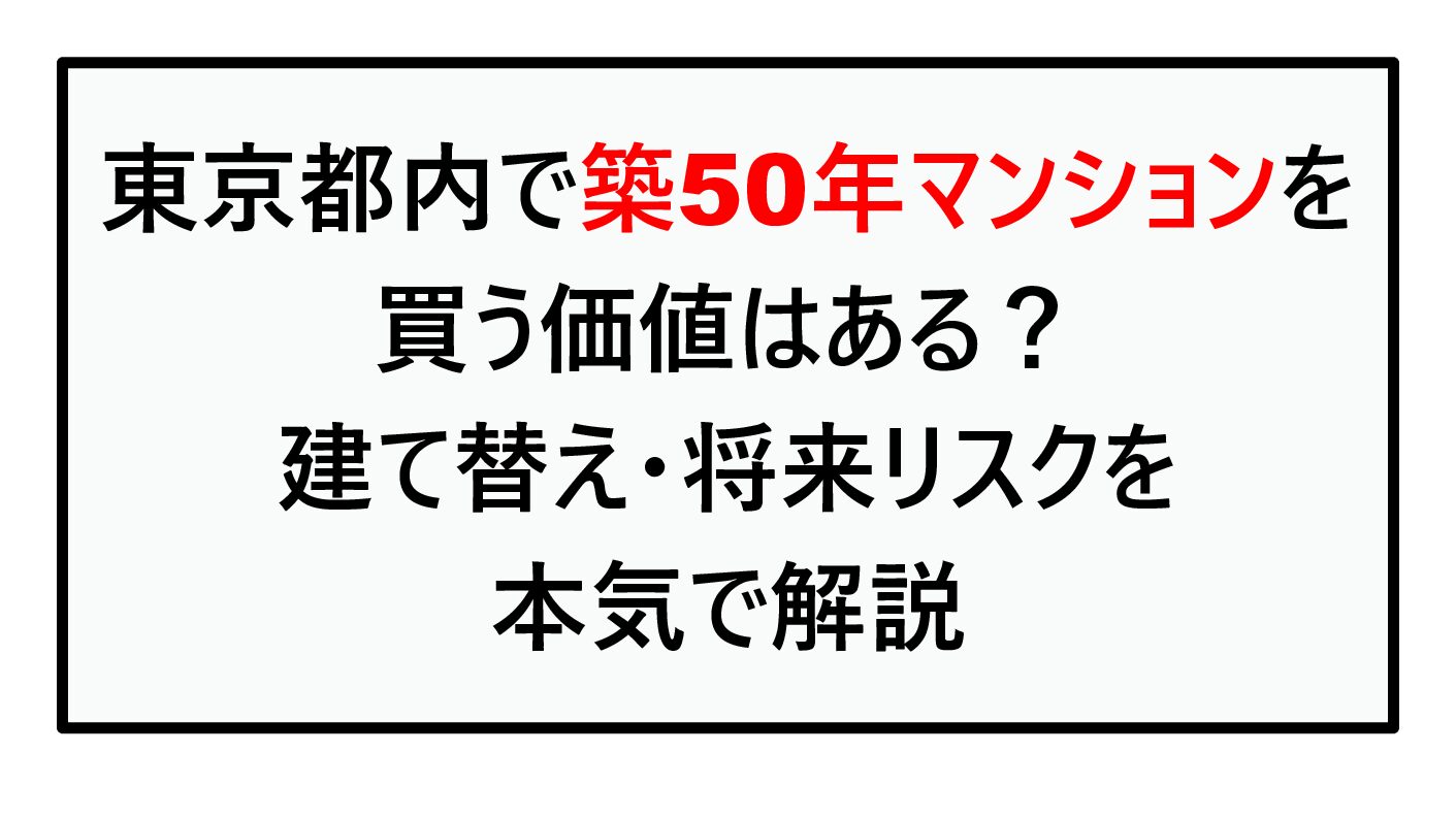 東京都内で築50年マンションを買う価値はある？建て替え・将来リスクを本気で解説【2026年最新版】