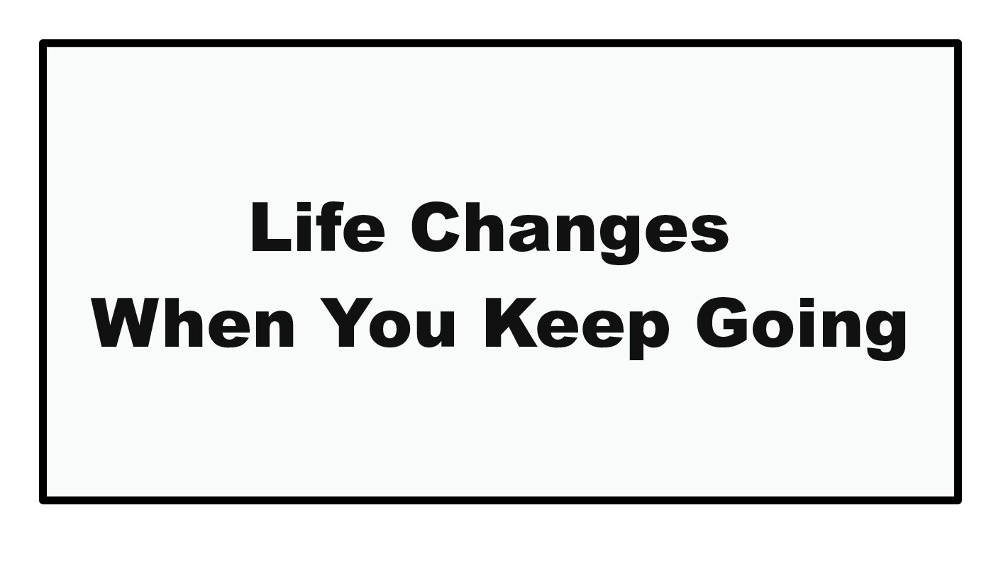 【Life Changes When You Keep Going】
