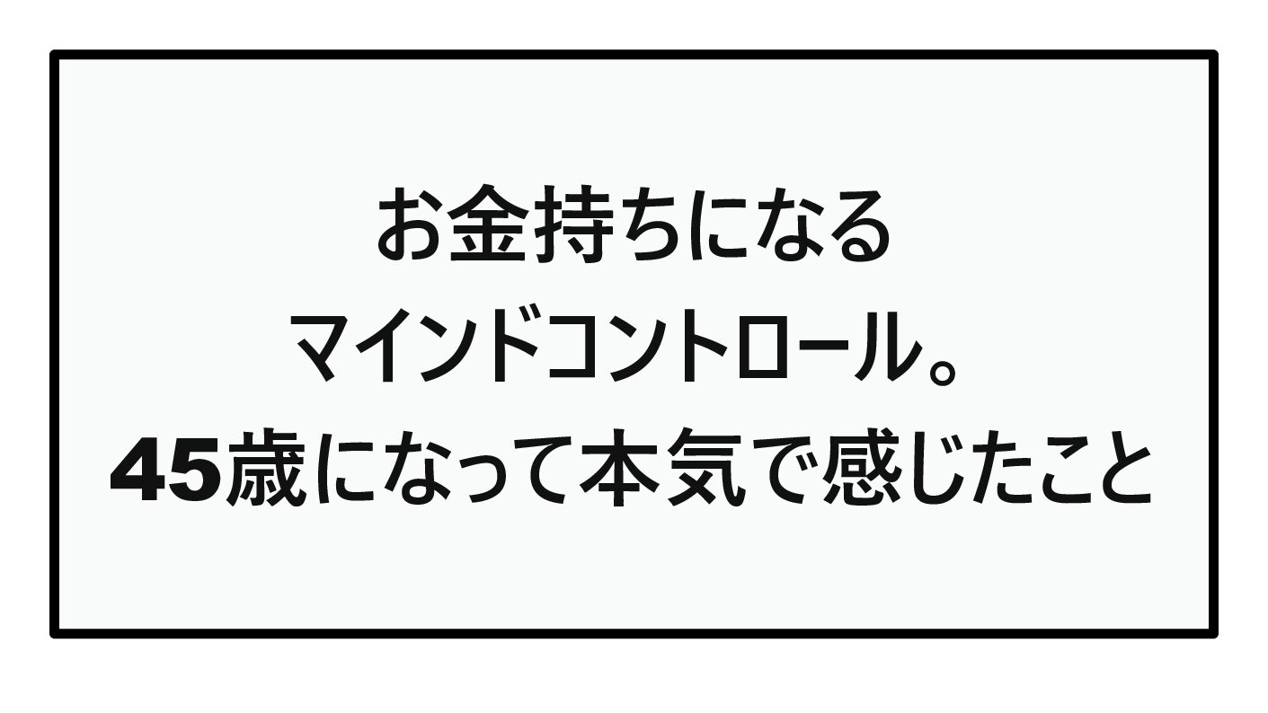 お金持ちになるマインドコントロール。45歳になって本気で感じたこと