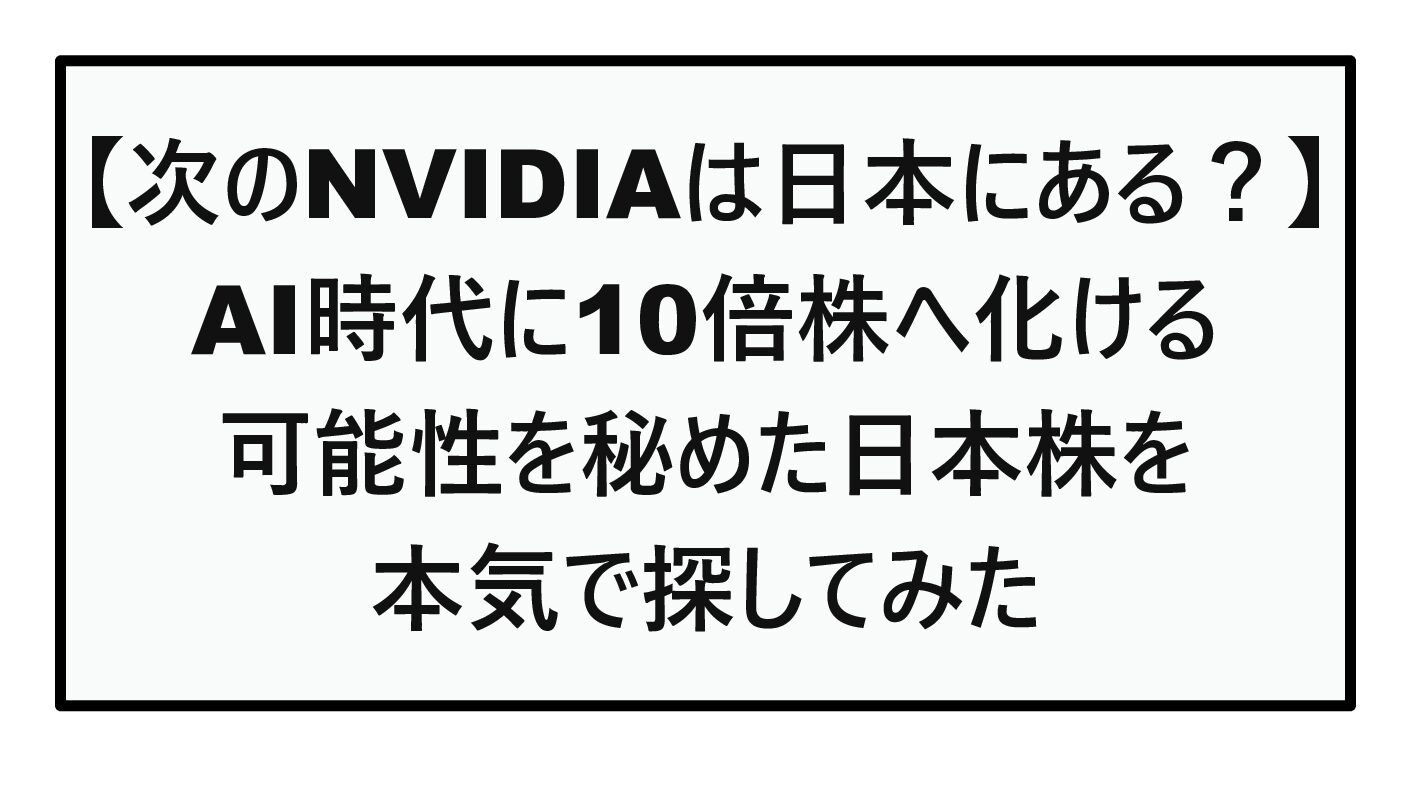 【次のNVIDIAは日本にある？】AI時代に10倍株へ化ける可能性を秘めた日本株を本気で探してみた