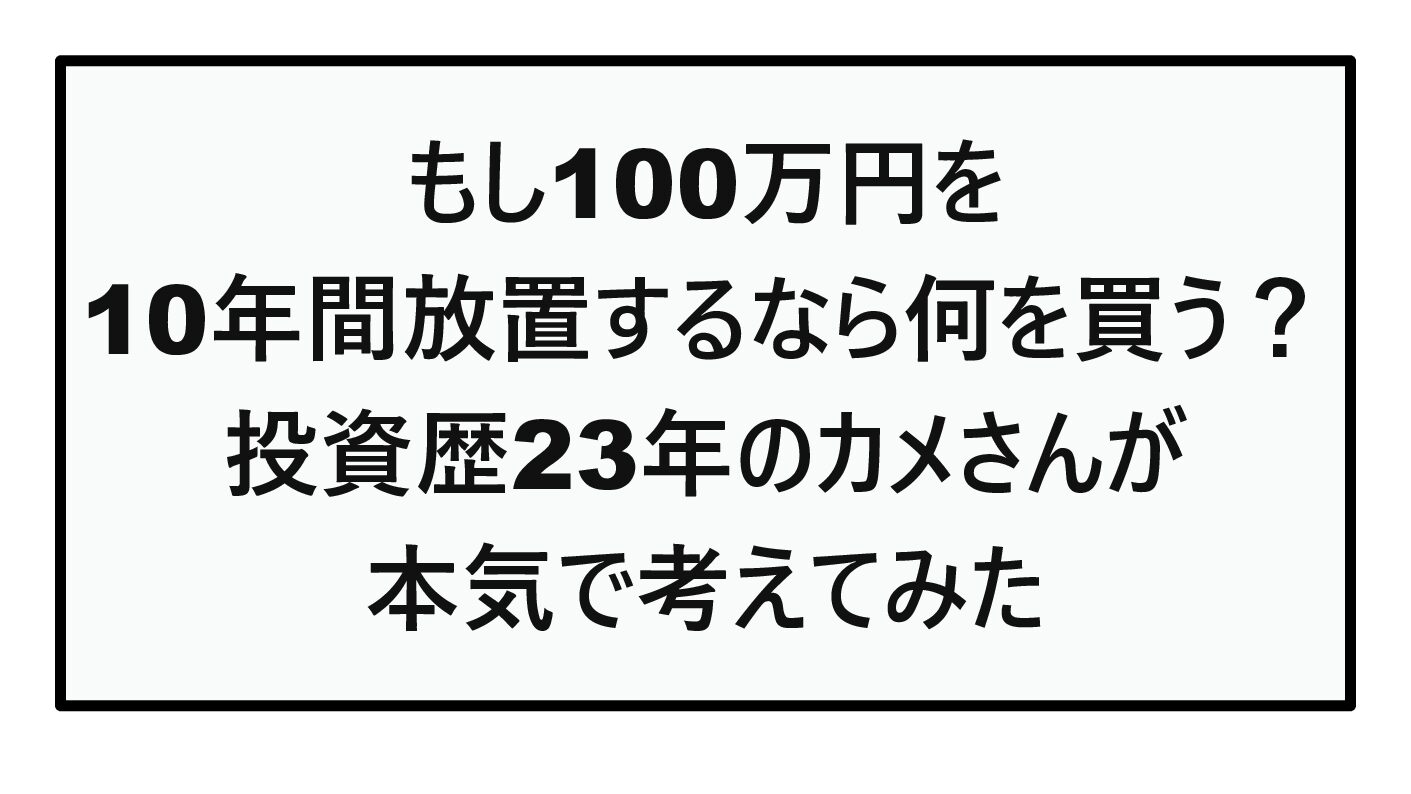 【2026年版】もし100万円を10年間放置するなら何を買う？投資歴23年のカメさんが本気で考えてみた