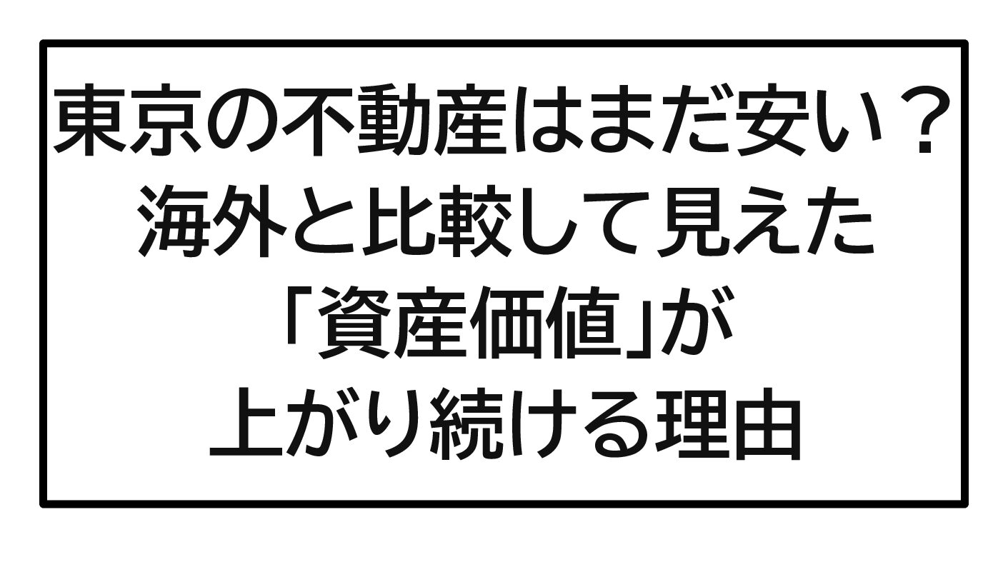 2026年最新版｜東京の不動産はまだ安い？海外と比較して見えた「資産価値」が上がり続ける理由