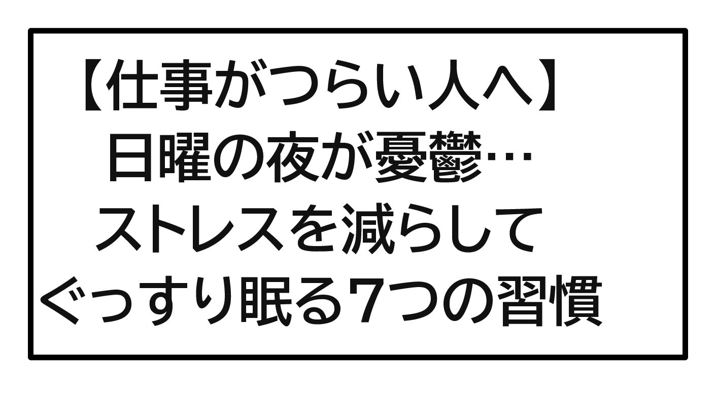 【仕事がつらい人へ】日曜の夜が憂鬱…ストレスを減らしてぐっすり眠る7つの習慣【体験談あり】