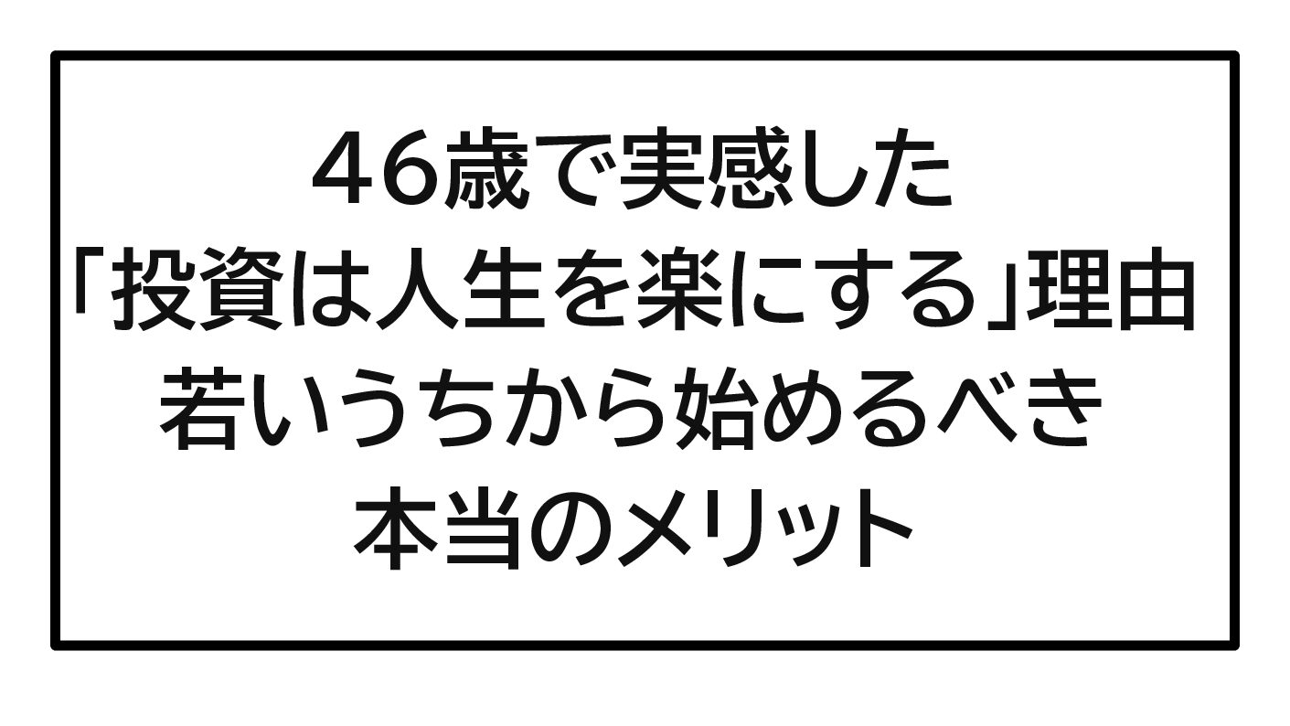 46歳で実感した「投資は人生を楽にする」理由｜若いうちから始めるべき本当のメリット