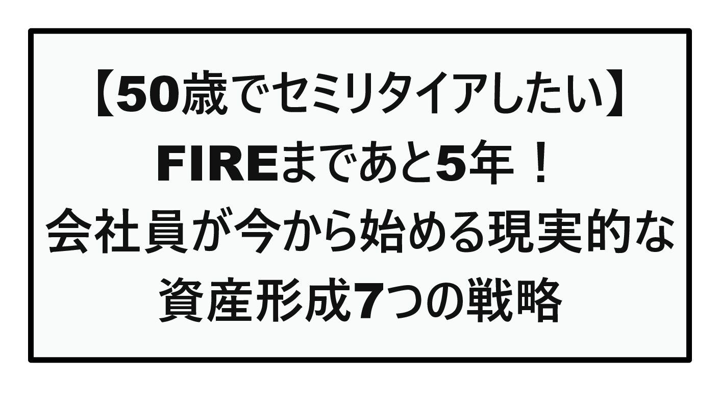 【50歳でセミリタイアしたい】FIREまであと5年！会社員が今から始める現実的な資産形成7つの戦略【2026年版】